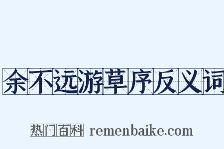 余不远游草序反义词是什么意思的图片